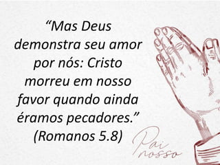 “Mas Deus
demonstra seu amor
por nós: Cristo
morreu em nosso
favor quando ainda
éramos pecadores.”
(Romanos 5.8)
 