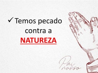 Temos pecado
contra a
NATUREZA
 