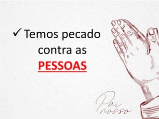 Temos pecado
contra as
PESSOAS
 