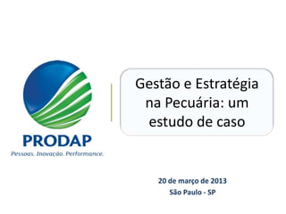 ROTEIRO



          Gestão e Estratégia
           na Pecuária: um
           estudo de caso


             20 de março de 2013
                São Paulo - SP
 