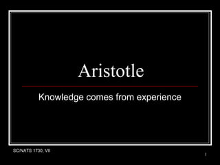 SC/NATS 1730, VIISC/NATS 1730, VII
11
Aristotle
Knowledge comes from experience
 
