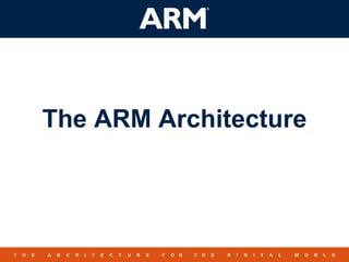 1
TM
T H E A R C H I T E C T U R E F O R T H E D I G I T A L W O R L D
The ARM Architecture
 