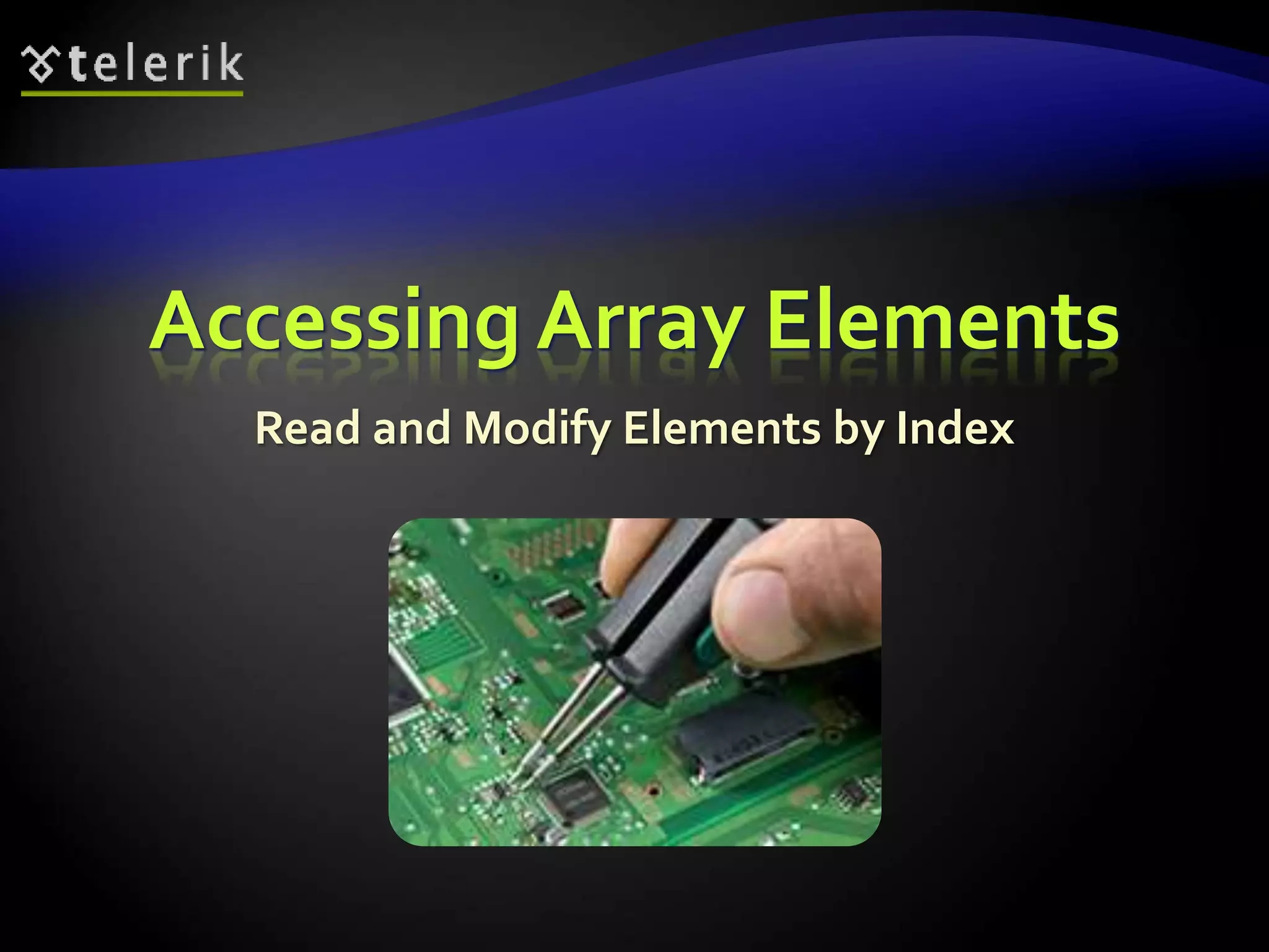 Accessing Array Elements
Read and Modify Elements by Index
 