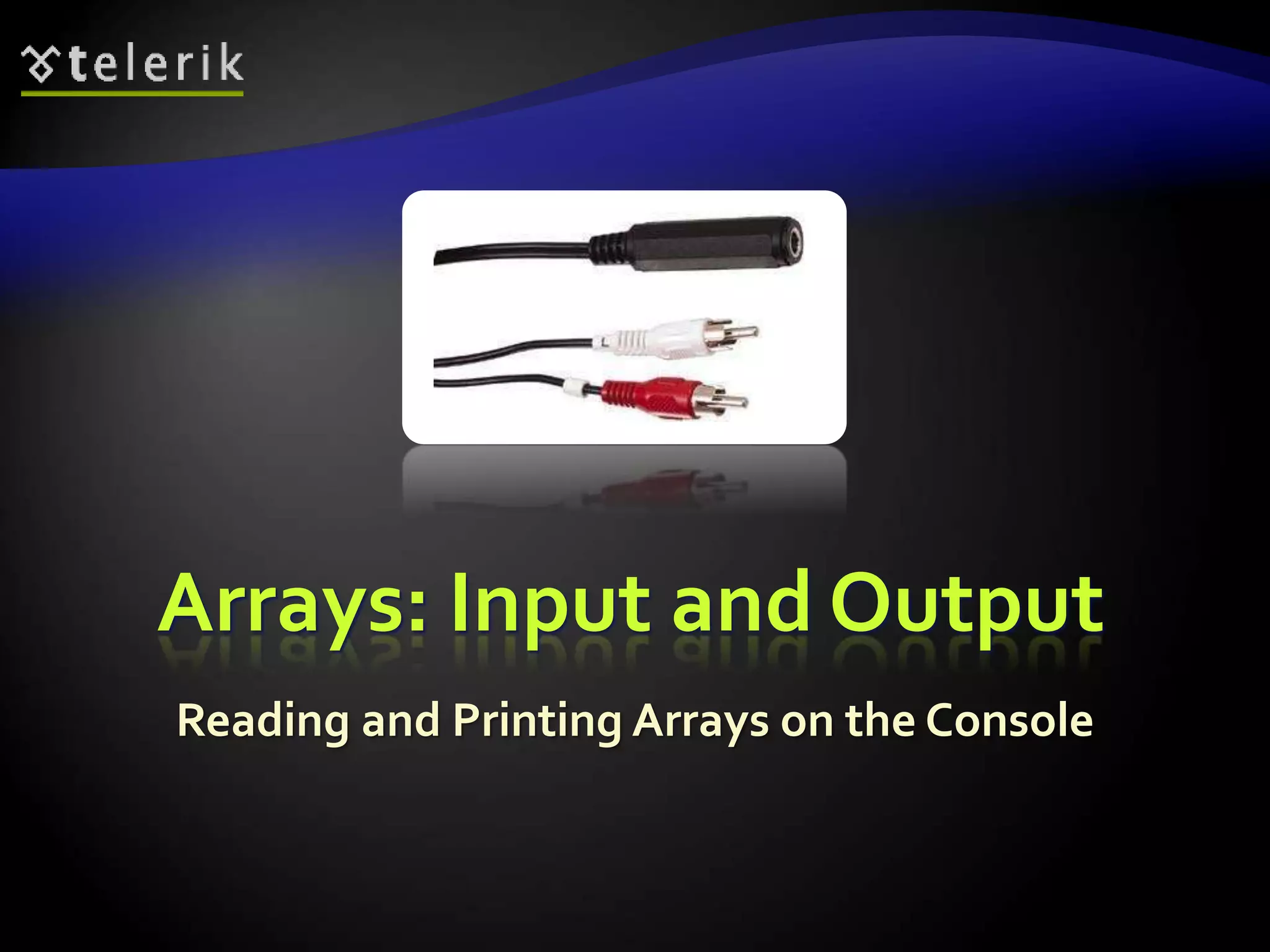 Arrays: Input and Output
Reading and Printing Arrays on the Console
 