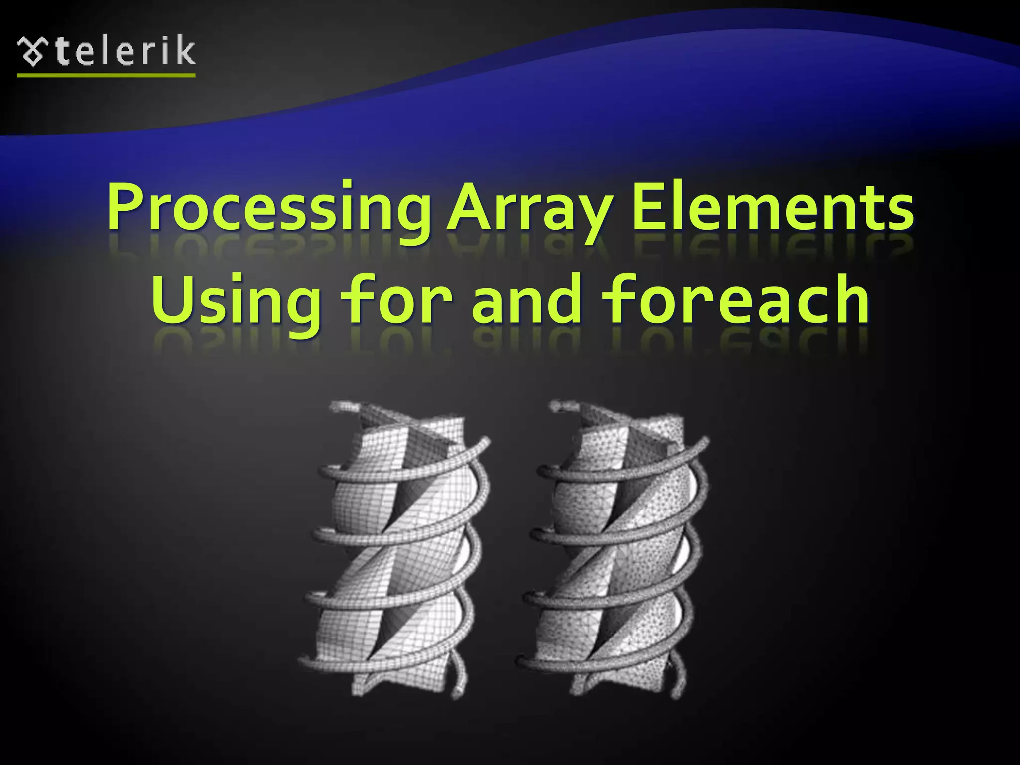 Processing Array Elements
Using for and foreach
 