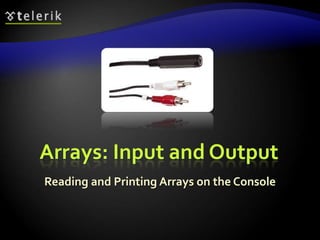 Arrays: Input and Output
Reading and Printing Arrays on the Console
 