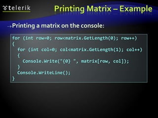 Printing Matrix – Example
Printing a matrix on the console:
for (int row=0; row<matrix.GetLength(0); row++)
{
for (int col=0; col<matrix.GetLength(1); col++)
{
Console.Write("{0} ", matrix[row, col]);
}
Console.WriteLine();
}
 