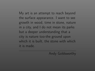 My art is an attempt to reach beyond
the surface appearance. I want to see
growth in wood, time in stone, nature
in a city...