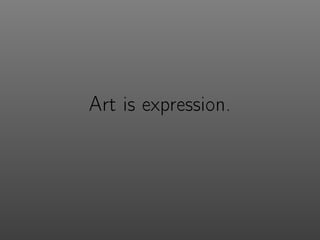Art is expression.
 