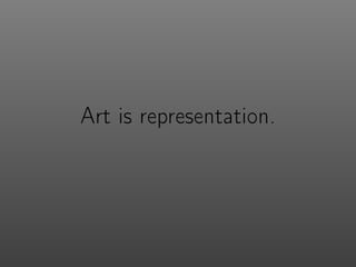 Art is representation.
 