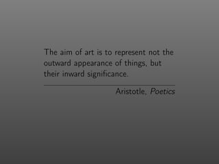 The aim of art is to represent not the
outward appearance of things, but
their inward signiﬁcance.
Aristotle, Poetics
 