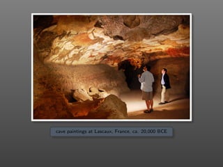 cave paintings at Lascaux, France, ca. 20,000 BCE
 