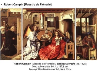 Robert Campin  (Maestro de Flémalle),  Tríptico Mérode  ( ca . 1425) Óleo sobre tabla, 64,1 x 117,8 cm Metropolitan Museum of Art, New York Robert Campin [Maestro de Flémalle] 