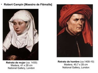 Retrato de mujer  ( ca . 1430) Madera, 41 x 28 cm National Gallery, London  Retrato de hombre  ( ca .1400-10) Madera, 40,7 x 28 cm National Gallery, London Robert Campin [Maestro de Flémalle] 