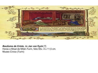 Bautismo de Cristo , de  Jan van Eyck  [?] Horas o Misal de Milán-Turín, folio 93v. 4 x 11,5 cm. Museo Cívico (Turín) 