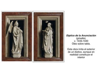 Díptico de la Anunciación  (grisalla), c . 1435-1440 Óleo sobre tabla. Esta obra imita el exterior de un díptico, aunque en realidad constituye el interior 