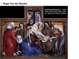 El descendimiento   (c. 1435) Óleo sobre panel, 220 x 262 cm. Museo del Prado, Madrid Roger Van der Weyden 
