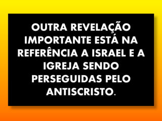 OUTRA REVELAÇÃO
IMPORTANTE ESTÁ NA
REFERÊNCIA A ISRAEL E A
IGREJA SENDO
PERSEGUIDAS PELO
ANTISCRISTO.
 
