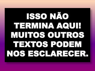 ISSO NÃO
TERMINA AQUI!
MUITOS OUTROS
TEXTOS PODEM
NOS ESCLARECER.
 