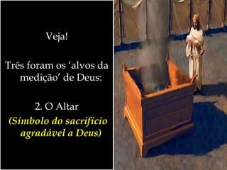 Veja!
Três foram os ‘alvos da
medição’ de Deus:
2. O Altar
(Símbolo do sacrifício
agradável a Deus)
 