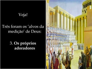 Veja!
Três foram os ‘alvos da
medição’ de Deus:
3. Os próprios
adoradores
 