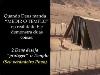 Quando Deus manda
“MEDIR O TEMPLO”
na realidade Ele
demonstra duas
coisas:
2 Deus deseja
“proteger” o Templo
(Seu verdadeiro Povo)
 