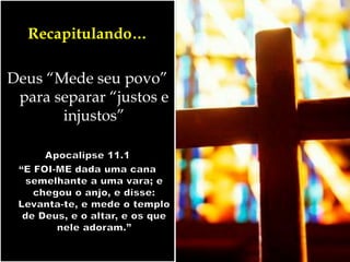 Recapitulando…
Deus “Mede seu povo”
para separar “justos e
injustos”
 