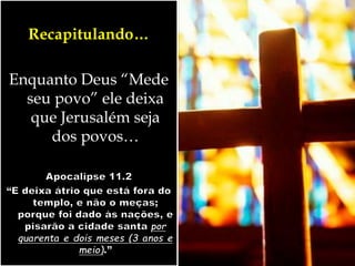 Recapitulando…
Enquanto Deus “Mede
seu povo” ele deixa
que Jerusalém seja
dos povos…
 