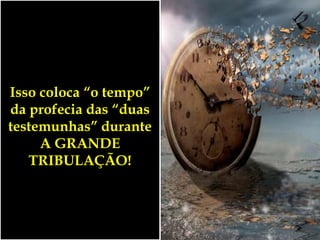 Isso coloca “o tempo”
da profecia das “duas
testemunhas” durante
A GRANDE
TRIBULAÇÃO!
 