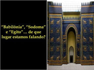 “Babilônia”, “Sodoma”
e “Egito”… de que
lugar estamos falando?
 