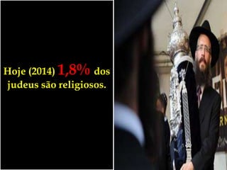 Hoje (2014) 1,8% dos
judeus são religiosos.
 