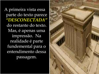 A primeira vista essa
parte do texto parece
“DESCONECTADA”
do restante do texto.
Mas, é apenas uma
impressão. Na
realidade é parte
fundemental para o
entendimento dessa
passagem.
 