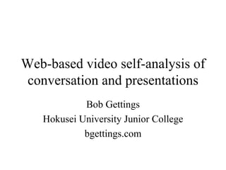 Web-based video self-analysis of conversation and presentations Bob Gettings Hokusei University Junior College bgettings.com 