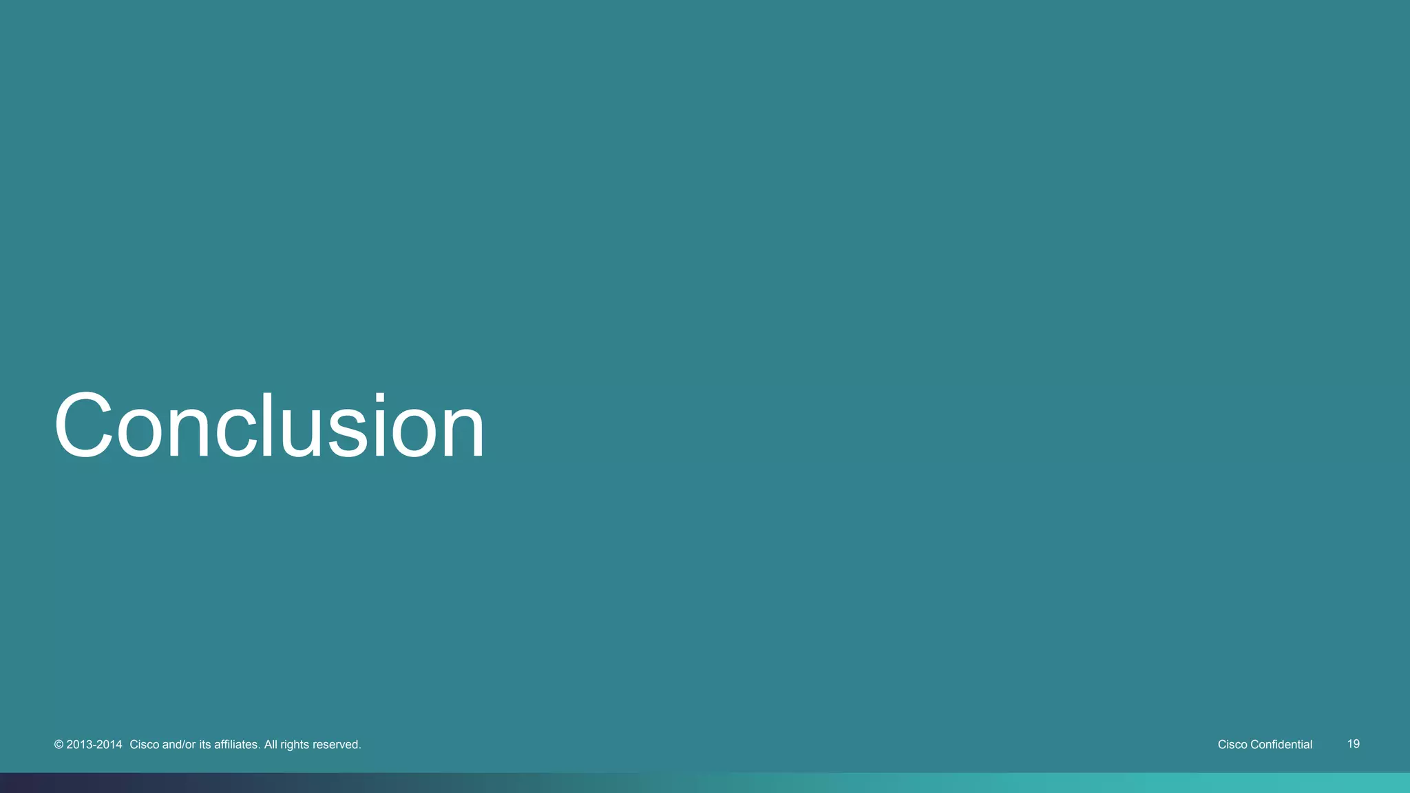 Conclusion 
© 2013-2014 Cisco and/or its affiliates. All rights reserved. Cisco Confidential 19 
 
