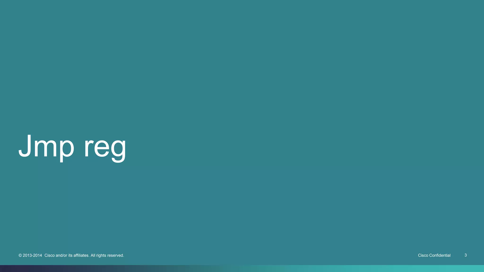 Jmp reg 
© 2013-2014 Cisco and/or its affiliates. All rights reserved. Cisco Confidential 3 
 