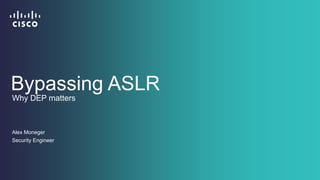 Bypassing ASLR 
Why DEP matters 
Alex Moneger 
Security Engineer 
 