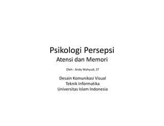 Psikologi Persepsi
Atensi dan Memori
Oleh : Andy Wahyudi, ST
y
y ,

Desain Komunikasi Visual
Teknik Informatika
Universitas Islam Indonesia

 