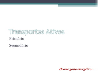 Primário 
Secundário 
Ocorre gasto energético... 
 