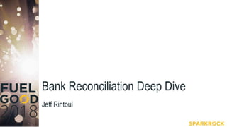 Bank Reconciliation Deep Dive
Jeff Rintoul
 