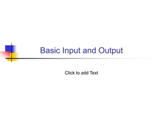 Click to add Text
Basic Input and Output
 