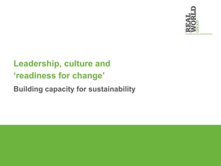 Leadership, culture and ‘readiness for change’ Building capacity for sustainability 