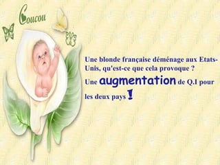 Une blonde française déménage aux Etats-Unis, qu'est-ce que cela provoque ?  Une  augmentation  de Q.I pour les deux pays  !   