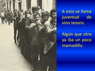 A esto se llama
juventud de
vino tesoro.
Algún que otro
ya iba un poco
mamadillo.
 
