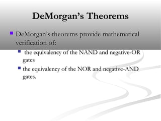 DeMorgan’s TheoremsDeMorgan’s Theorems
 DeMorgan’s theorems provide mathematicalDeMorgan’s theorems provide mathematical
verification of:verification of:
 the equivalency of the NAND and negative-ORthe equivalency of the NAND and negative-OR
gatesgates
 the equivalency of the NOR and negative-ANDthe equivalency of the NOR and negative-AND
gates.gates.
 
