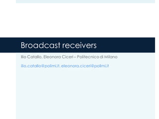 Broadcast receivers
Ilio Catallo, Eleonora Ciceri – Politecnico di Milano
ilio.catallo@polimi.it, eleonora.ciceri@polimi.it
 