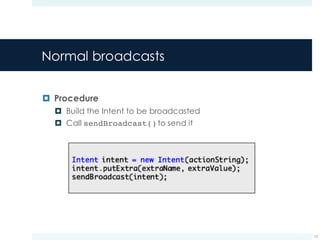 Normal broadcasts
¤ Procedure
¤ Build the Intent to be broadcasted
¤ Call sendBroadcast()to send it
12
 