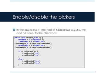 Enable/disable the pickers
¤ In the onCreate() method of AddToDoActivity, we
add a listener to the checkbox:
50
 