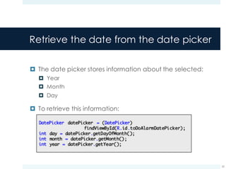Retrieve the date from the date picker
¤ The date picker stores information about the selected:
¤ Year
¤ Month
¤ Day
¤ To retrieve this information:
52
 