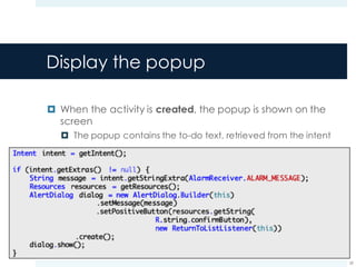 Display the popup
¤ When the activity is created, the popup is shown on the
screen
¤ The popup contains the to-do text, retrieved from the intent
59
 