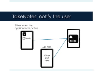 TakeNotes: notify the user
6
Either when the
application is active…
To do
...or not.
Other
stuff
here
!
 